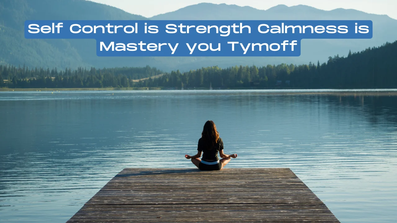 Self Control is Strength Calmness is Mastery you Tymoff